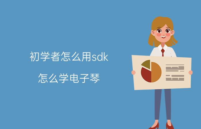 初学者怎么用sdk 怎么学电子琴？